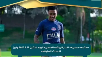 «متابعة حصرية» أخبار الرياضة المصرية اليوم الإثنين 11 8 2025 وأبرز الأحداث المتوقعة